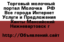 Торговый молочный портал Молочка24.РФ - Все города Интернет » Услуги и Предложения   . Ханты-Мансийский,Нижневартовск г.